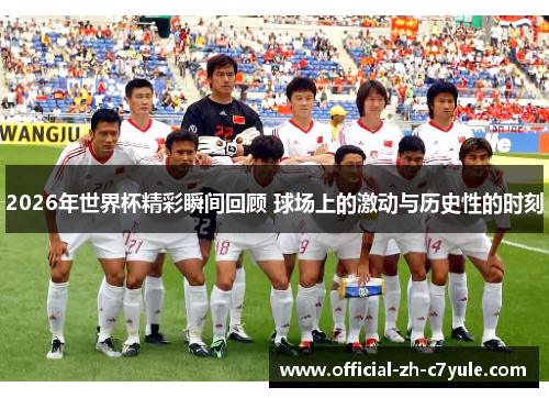 2026年世界杯精彩瞬间回顾 球场上的激动与历史性的时刻
