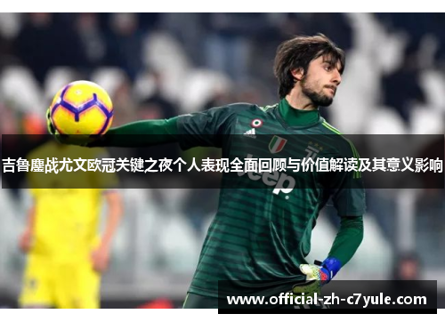 吉鲁鏖战尤文欧冠关键之夜个人表现全面回顾与价值解读及其意义影响