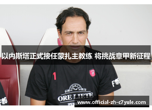 以内斯塔正式接任蒙扎主教练 将挑战意甲新征程