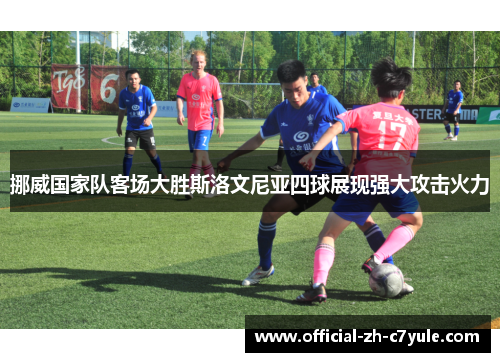 挪威国家队客场大胜斯洛文尼亚四球展现强大攻击火力