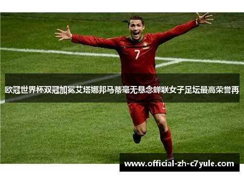 欧冠世界杯双冠加冕艾塔娜邦马蒂毫无悬念蝉联女子足坛最高荣誉再