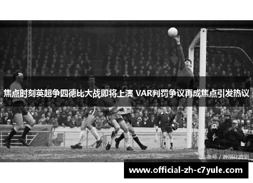 焦点时刻英超争四德比大战即将上演 VAR判罚争议再成焦点引发热议