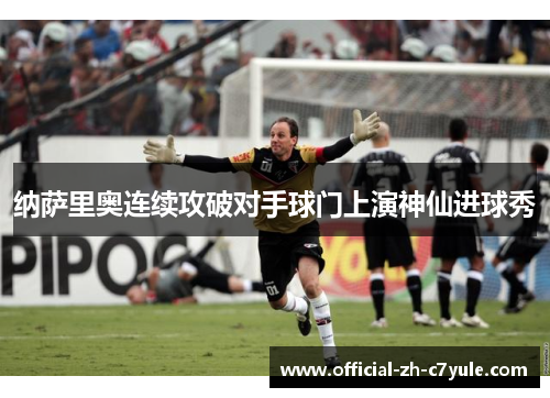 纳萨里奥连续攻破对手球门上演神仙进球秀