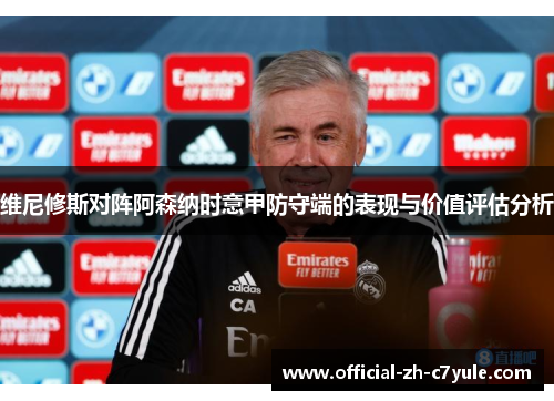 维尼修斯对阵阿森纳时意甲防守端的表现与价值评估分析